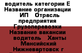 водитель категории Е › Название организации ­ ИП › Отрасль предприятия ­ Грузоперевозки › Название вакансии ­ водитель - Ханты-Мансийский, Нижневартовск г. Работа » Вакансии   